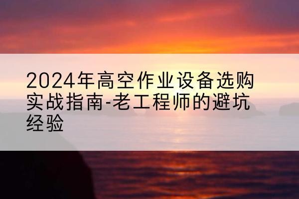 滦州高空作业升降机厂家推荐-2024年高空作业设备选购实战指南-老工程师的避坑经验