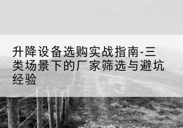 滦州移动式升降机厂家推荐-升降设备选购实战指南-三类场景下的厂家筛选与避坑经验