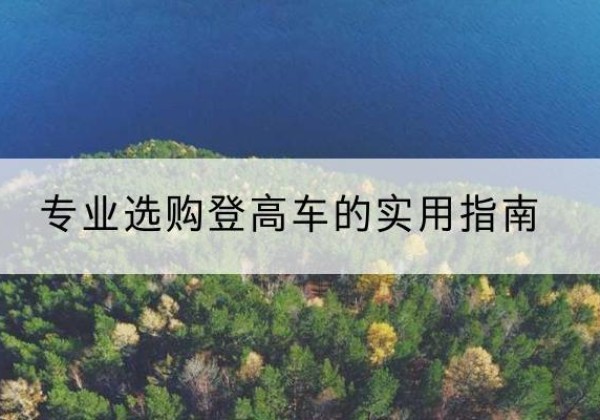 滦州电动登高车厂家推荐-专业选购登高车的实用指南