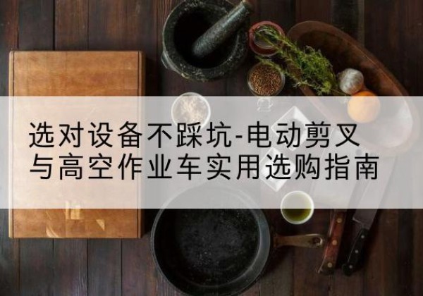 滦州电动剪叉升降平台怎么选-选对设备不踩坑-电动剪叉与高空作业车实用选购指南