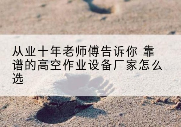 滦州高空作业升降机厂家推荐-从业十年老师傅告诉你 靠谱的高空作业设备厂家怎么选