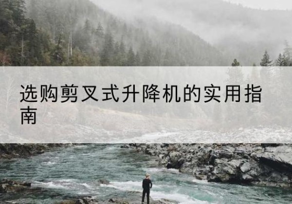 滦州剪叉式升降机怎么选-选购剪叉式升降机的实用指南
