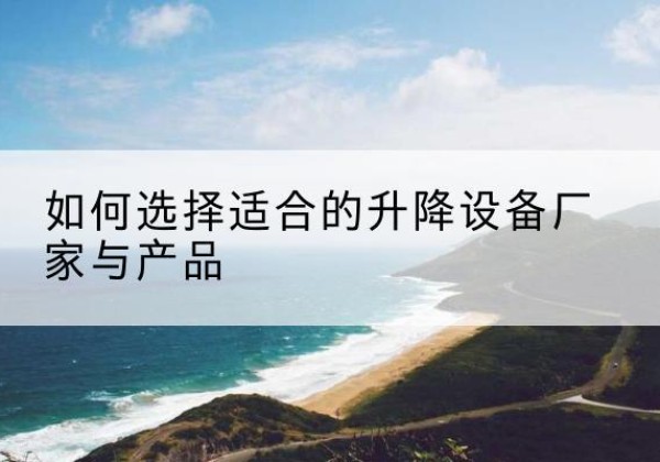 滦州电动升降平台厂家-如何选择适合的升降设备厂家与产品